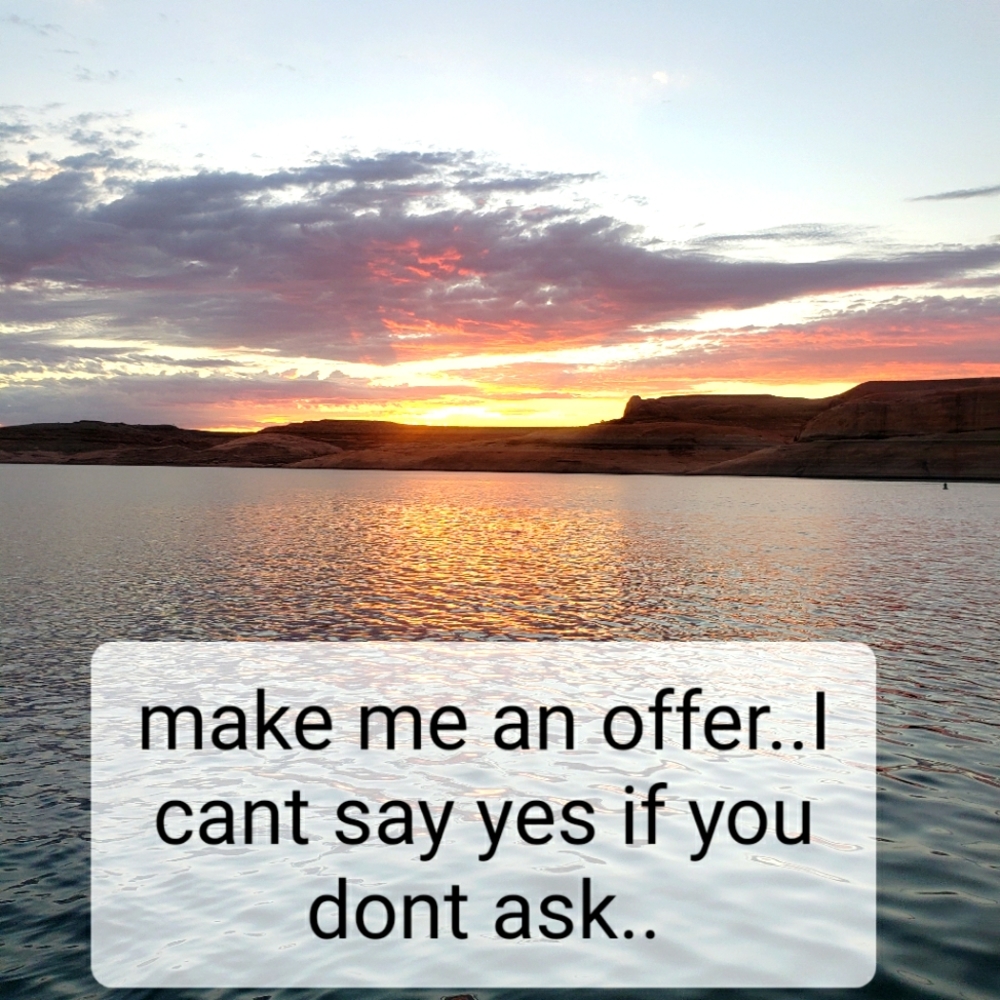 Make me an offer..I cant say yes if you dont ask..